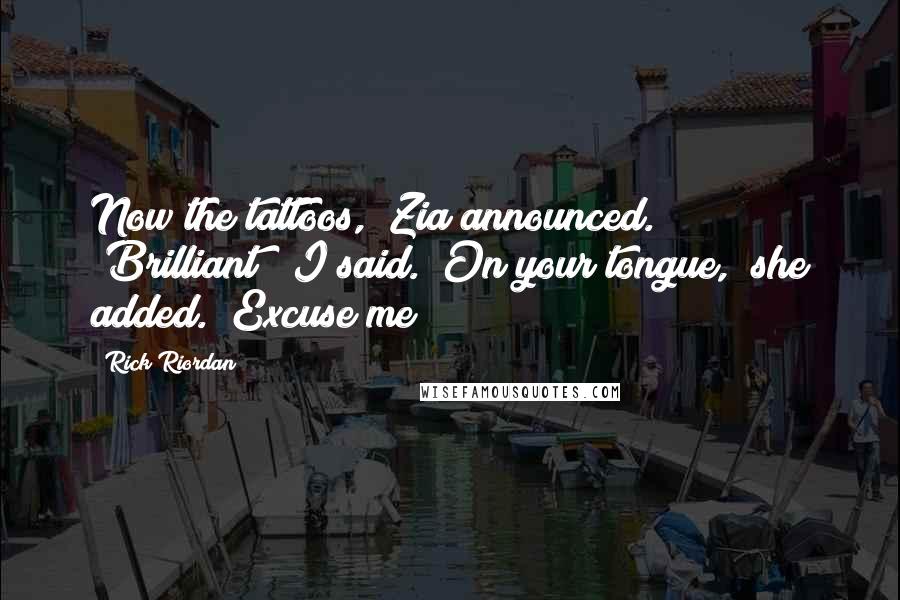 Rick Riordan Quotes: Now the tattoos," Zia announced. "Brilliant!" I said. "On your tongue," she added. "Excuse me?