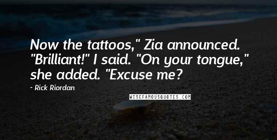 Rick Riordan Quotes: Now the tattoos," Zia announced. "Brilliant!" I said. "On your tongue," she added. "Excuse me?
