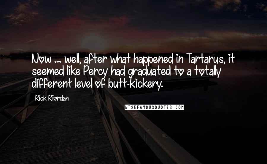 Rick Riordan Quotes: Now ... well, after what happened in Tartarus, it seemed like Percy had graduated to a totally different level of butt-kickery.