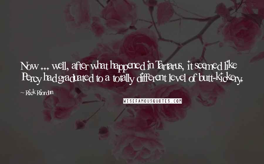 Rick Riordan Quotes: Now ... well, after what happened in Tartarus, it seemed like Percy had graduated to a totally different level of butt-kickery.