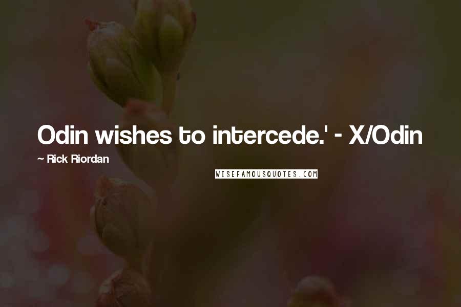 Rick Riordan Quotes: Odin wishes to intercede.' - X/Odin