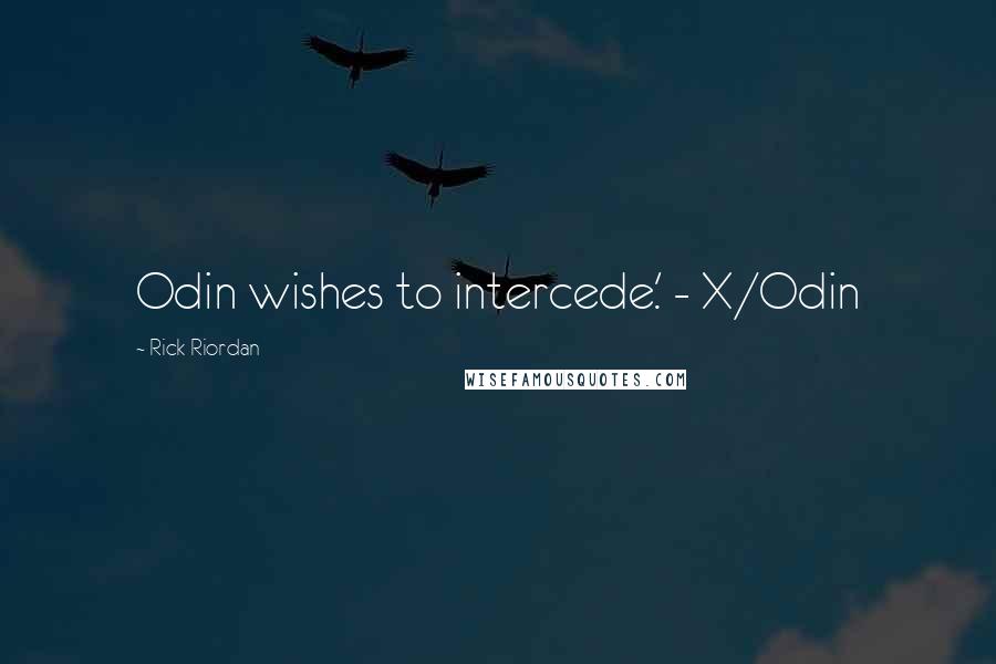 Rick Riordan Quotes: Odin wishes to intercede.' - X/Odin