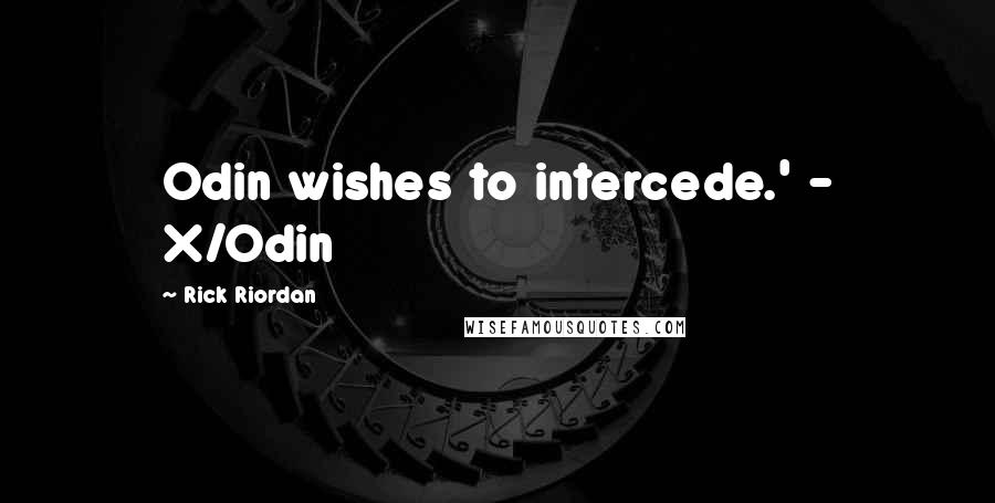 Rick Riordan Quotes: Odin wishes to intercede.' - X/Odin