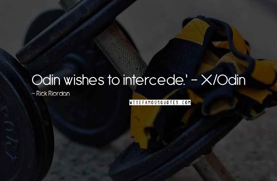 Rick Riordan Quotes: Odin wishes to intercede.' - X/Odin