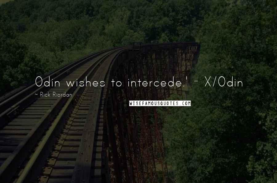 Rick Riordan Quotes: Odin wishes to intercede.' - X/Odin