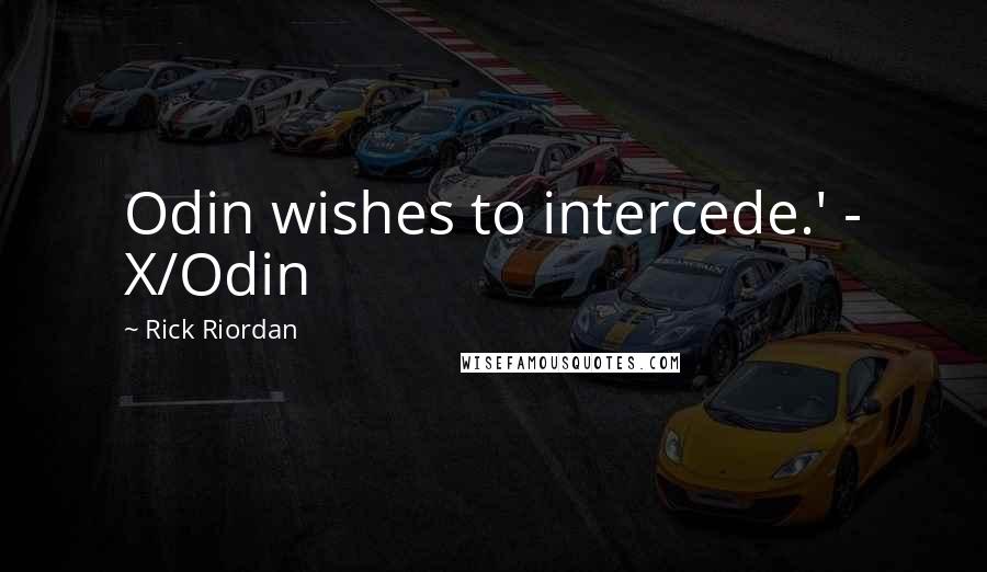 Rick Riordan Quotes: Odin wishes to intercede.' - X/Odin
