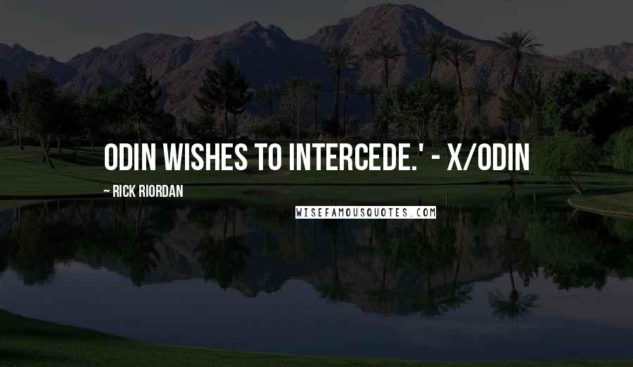 Rick Riordan Quotes: Odin wishes to intercede.' - X/Odin