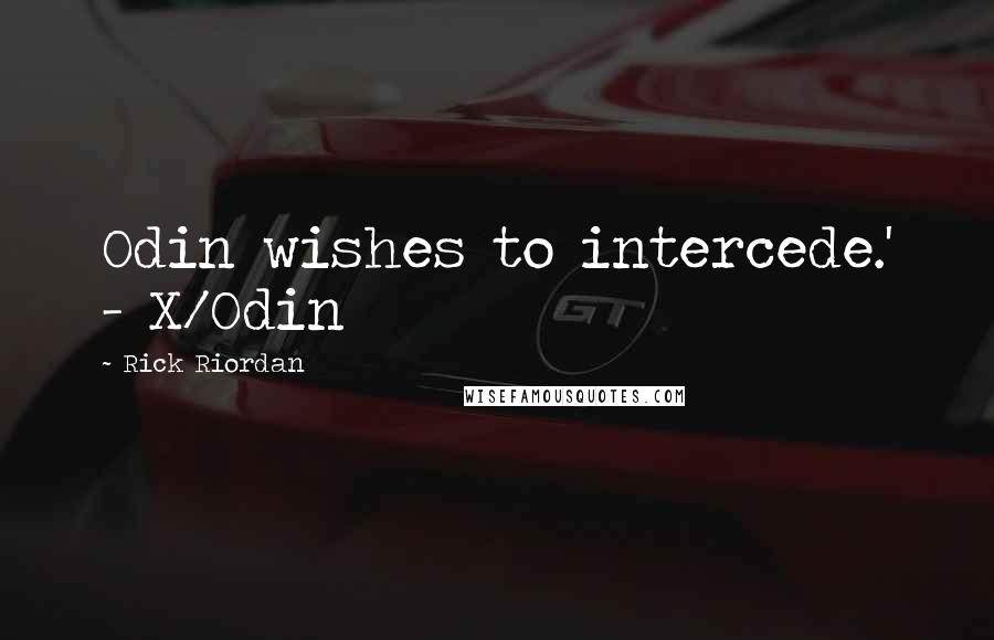 Rick Riordan Quotes: Odin wishes to intercede.' - X/Odin