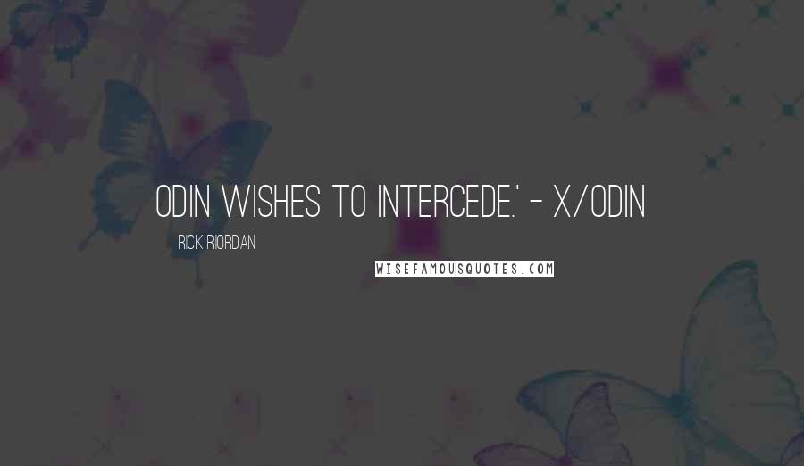 Rick Riordan Quotes: Odin wishes to intercede.' - X/Odin