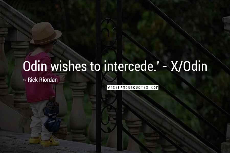 Rick Riordan Quotes: Odin wishes to intercede.' - X/Odin