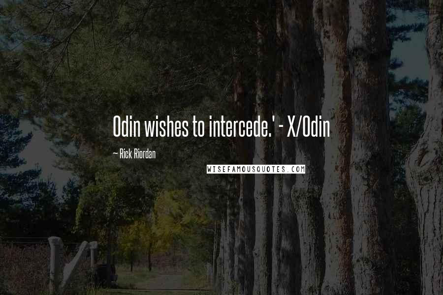 Rick Riordan Quotes: Odin wishes to intercede.' - X/Odin