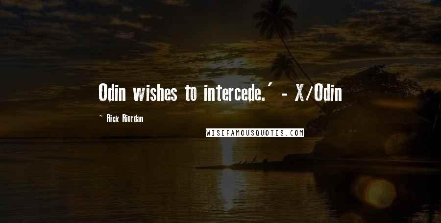 Rick Riordan Quotes: Odin wishes to intercede.' - X/Odin