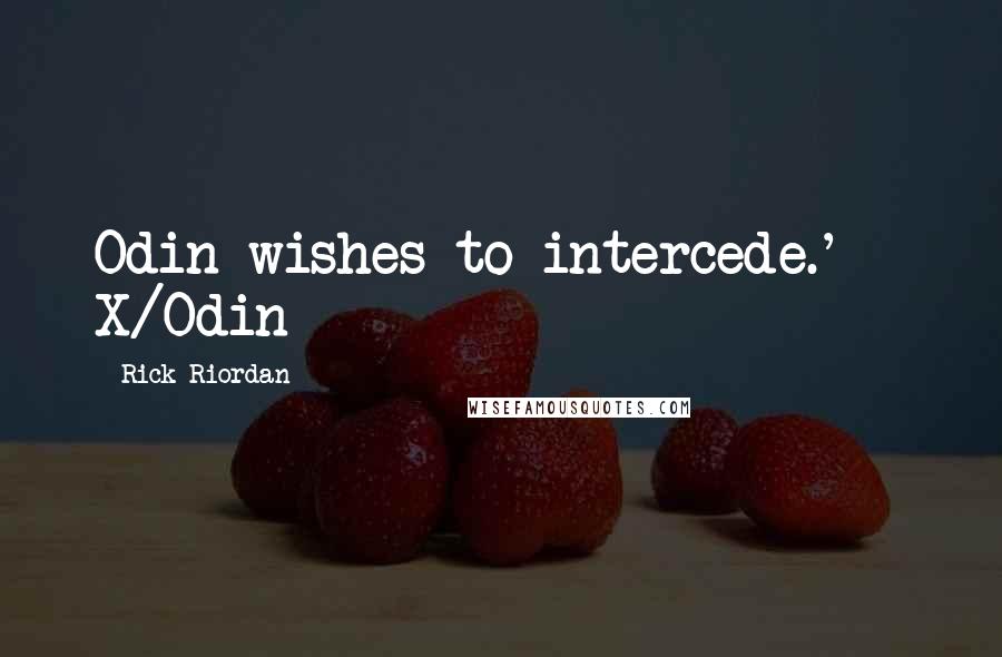 Rick Riordan Quotes: Odin wishes to intercede.' - X/Odin