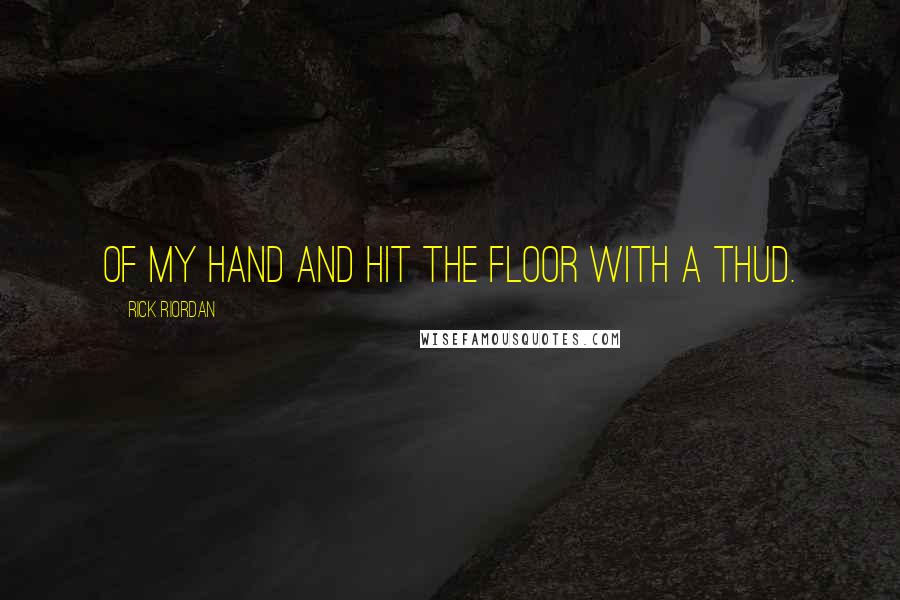 Rick Riordan Quotes: of my hand and hit the floor with a thud.