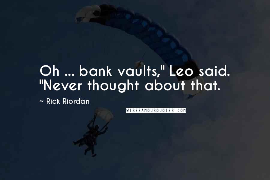 Rick Riordan Quotes: Oh ... bank vaults," Leo said. "Never thought about that.