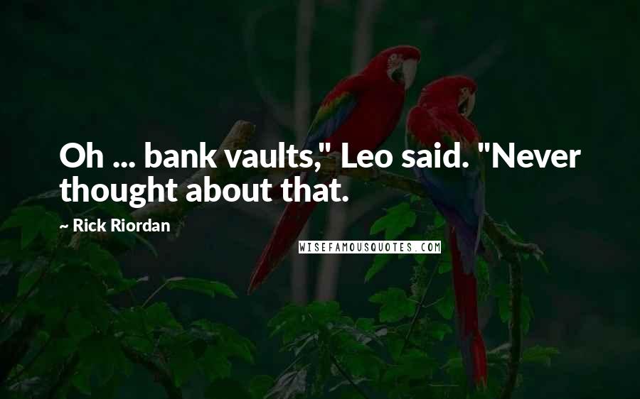 Rick Riordan Quotes: Oh ... bank vaults," Leo said. "Never thought about that.