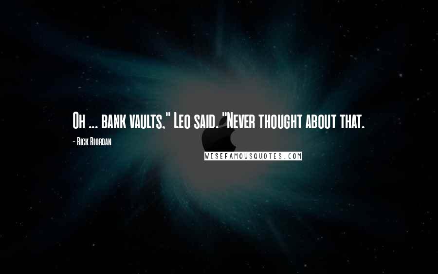 Rick Riordan Quotes: Oh ... bank vaults," Leo said. "Never thought about that.