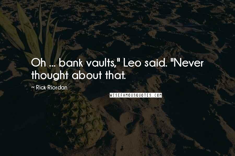 Rick Riordan Quotes: Oh ... bank vaults," Leo said. "Never thought about that.