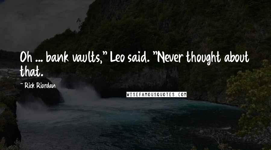 Rick Riordan Quotes: Oh ... bank vaults," Leo said. "Never thought about that.