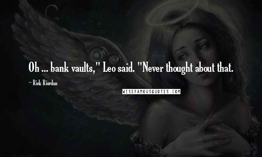 Rick Riordan Quotes: Oh ... bank vaults," Leo said. "Never thought about that.