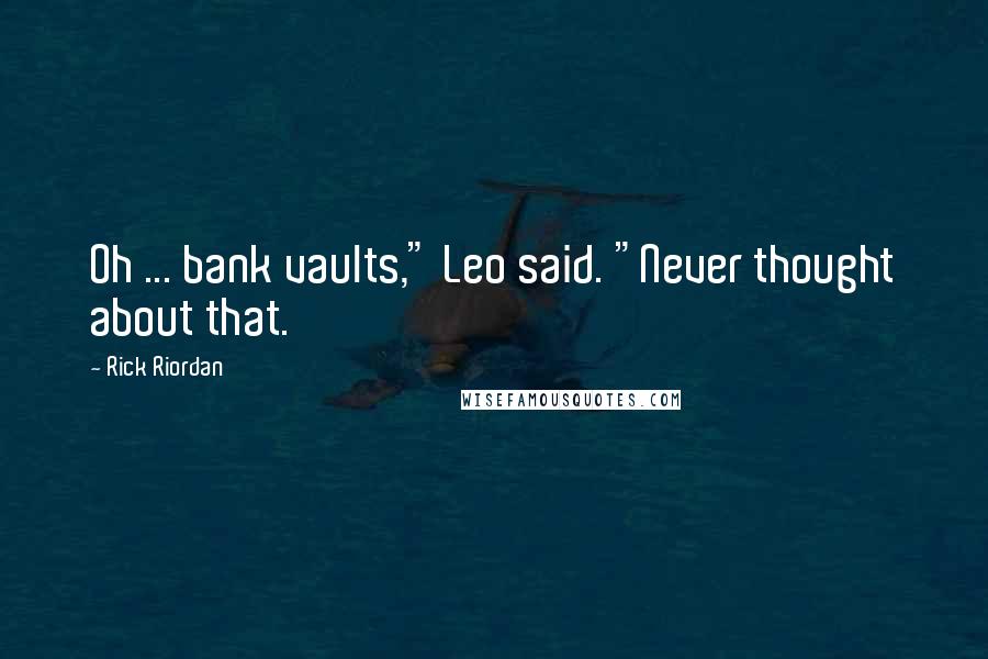 Rick Riordan Quotes: Oh ... bank vaults," Leo said. "Never thought about that.