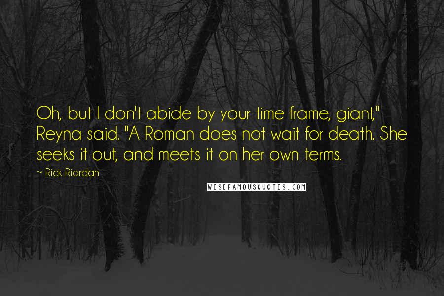 Rick Riordan Quotes: Oh, but I don't abide by your time frame, giant," Reyna said. "A Roman does not wait for death. She seeks it out, and meets it on her own terms.