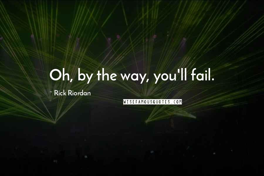 Rick Riordan Quotes: Oh, by the way, you'll fail.