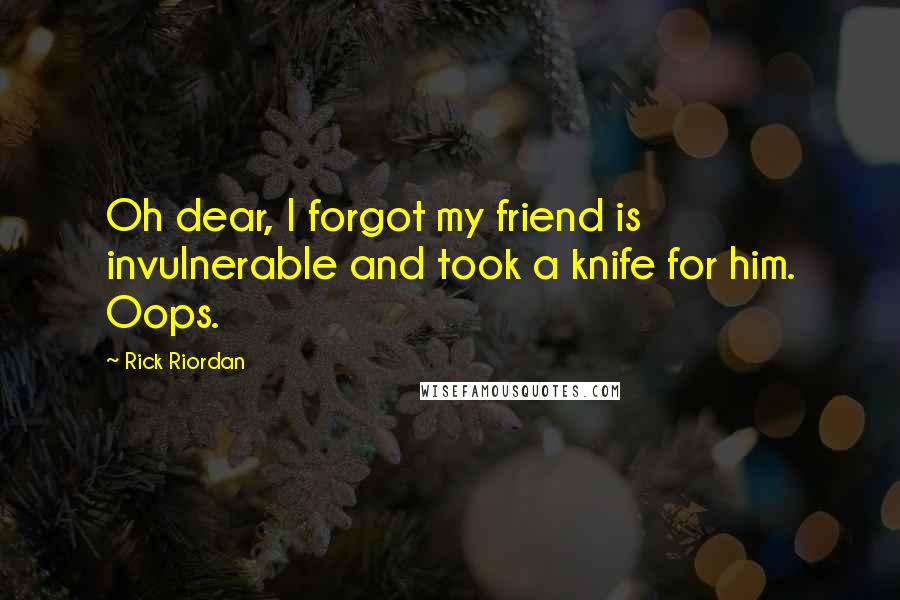 Rick Riordan Quotes: Oh dear, I forgot my friend is invulnerable and took a knife for him. Oops.