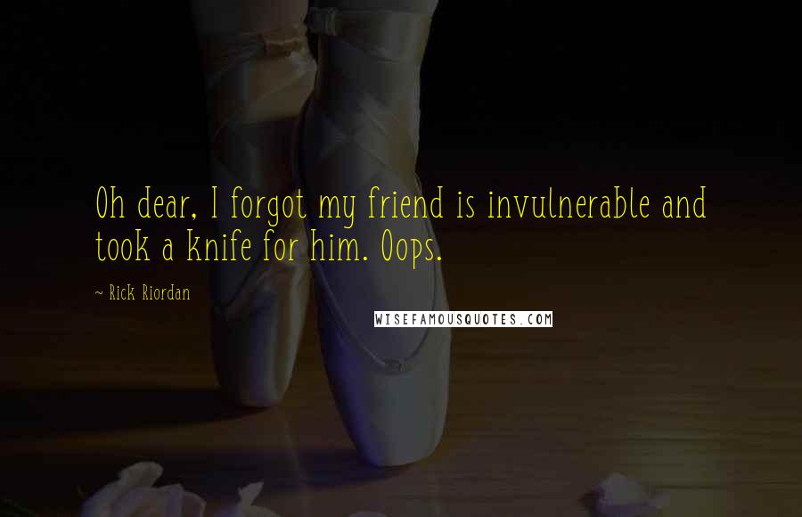 Rick Riordan Quotes: Oh dear, I forgot my friend is invulnerable and took a knife for him. Oops.