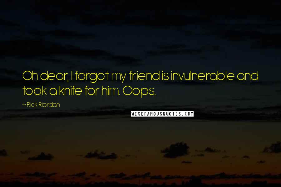 Rick Riordan Quotes: Oh dear, I forgot my friend is invulnerable and took a knife for him. Oops.