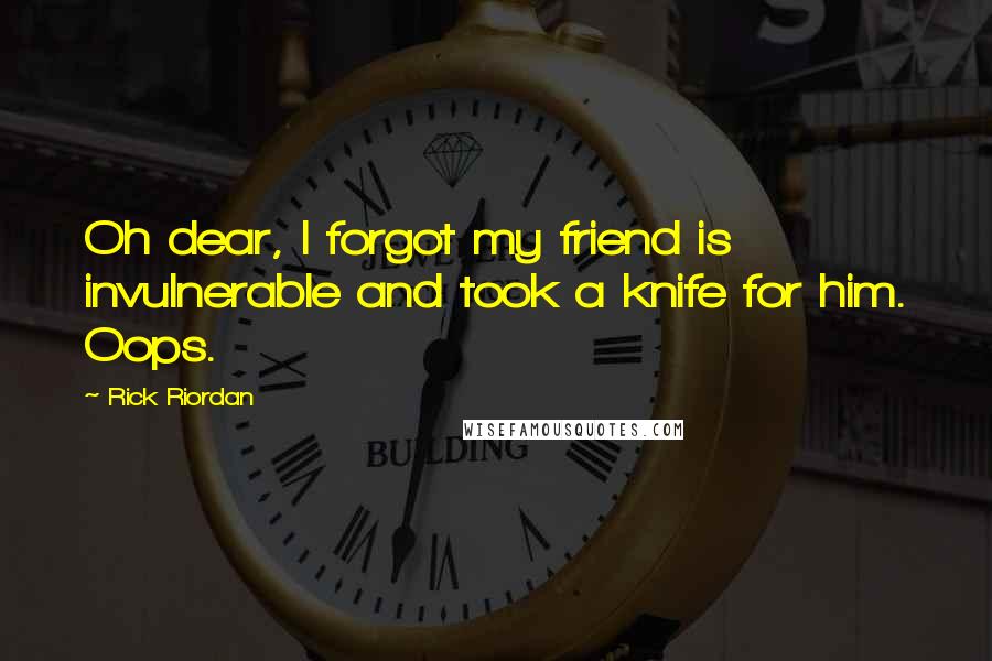 Rick Riordan Quotes: Oh dear, I forgot my friend is invulnerable and took a knife for him. Oops.
