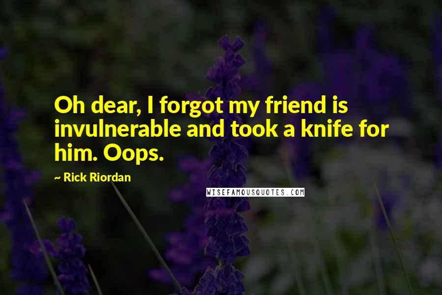 Rick Riordan Quotes: Oh dear, I forgot my friend is invulnerable and took a knife for him. Oops.
