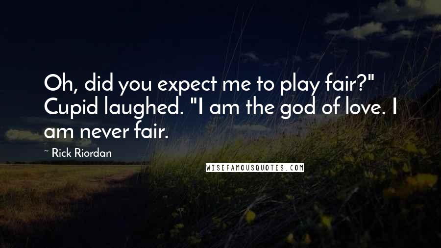 Rick Riordan Quotes: Oh, did you expect me to play fair?" Cupid laughed. "I am the god of love. I am never fair.
