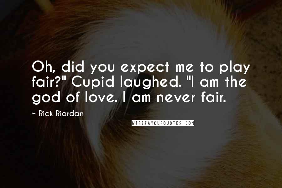 Rick Riordan Quotes: Oh, did you expect me to play fair?" Cupid laughed. "I am the god of love. I am never fair.