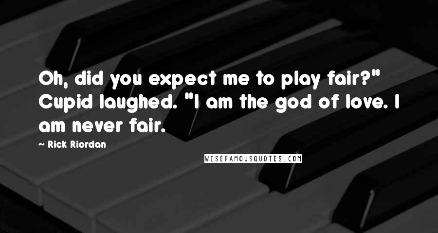 Rick Riordan Quotes: Oh, did you expect me to play fair?" Cupid laughed. "I am the god of love. I am never fair.