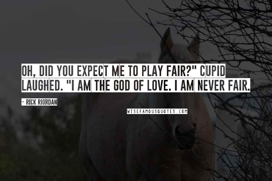 Rick Riordan Quotes: Oh, did you expect me to play fair?" Cupid laughed. "I am the god of love. I am never fair.