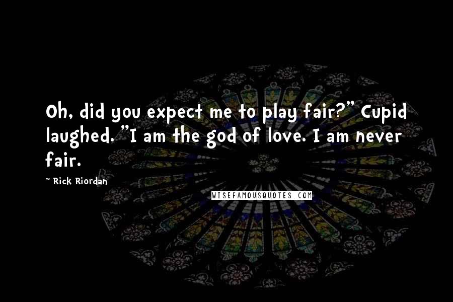 Rick Riordan Quotes: Oh, did you expect me to play fair?" Cupid laughed. "I am the god of love. I am never fair.