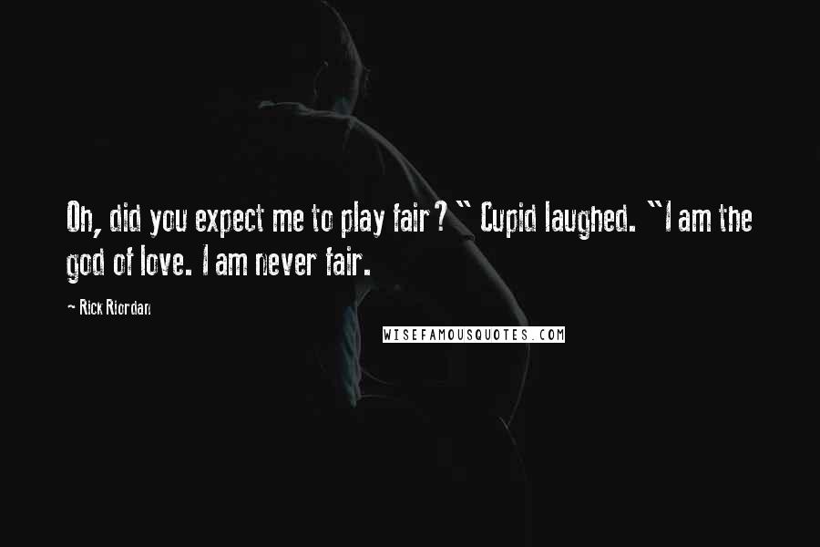 Rick Riordan Quotes: Oh, did you expect me to play fair?" Cupid laughed. "I am the god of love. I am never fair.