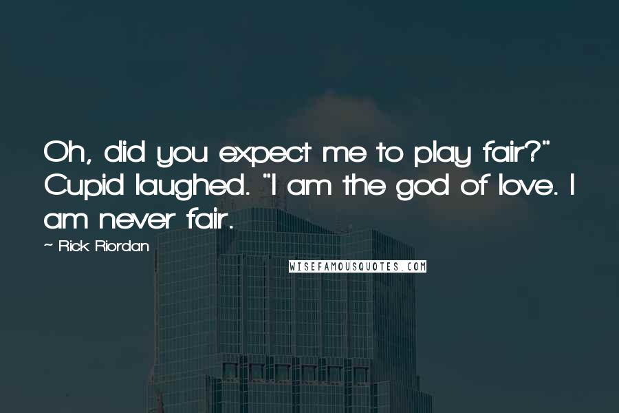 Rick Riordan Quotes: Oh, did you expect me to play fair?" Cupid laughed. "I am the god of love. I am never fair.