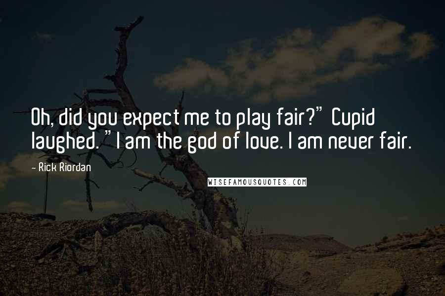 Rick Riordan Quotes: Oh, did you expect me to play fair?" Cupid laughed. "I am the god of love. I am never fair.