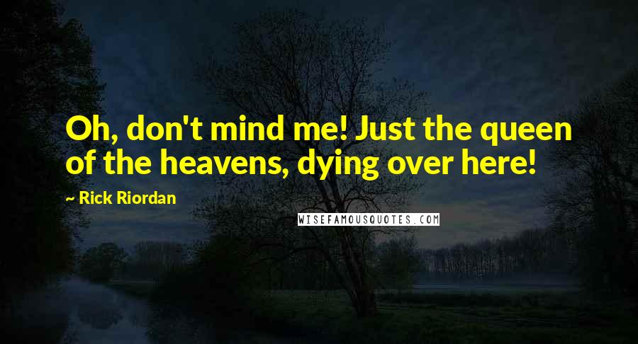 Rick Riordan Quotes: Oh, don't mind me! Just the queen of the heavens, dying over here!