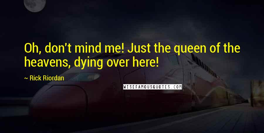 Rick Riordan Quotes: Oh, don't mind me! Just the queen of the heavens, dying over here!