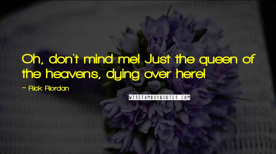 Rick Riordan Quotes: Oh, don't mind me! Just the queen of the heavens, dying over here!
