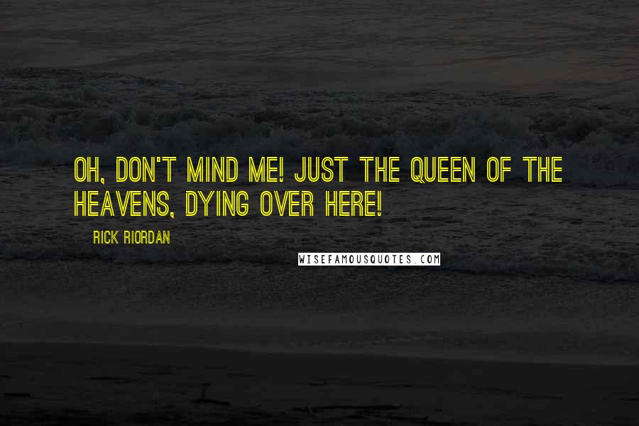 Rick Riordan Quotes: Oh, don't mind me! Just the queen of the heavens, dying over here!
