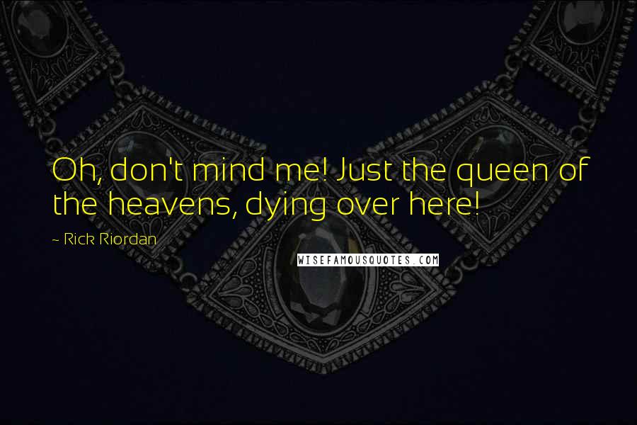 Rick Riordan Quotes: Oh, don't mind me! Just the queen of the heavens, dying over here!