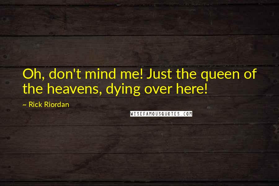 Rick Riordan Quotes: Oh, don't mind me! Just the queen of the heavens, dying over here!