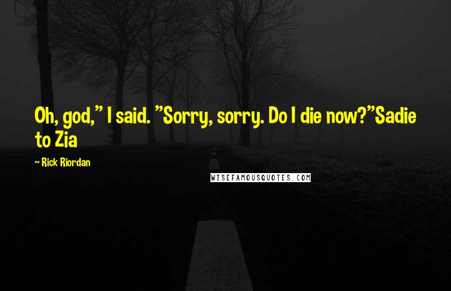 Rick Riordan Quotes: Oh, god," I said. "Sorry, sorry. Do I die now?"Sadie to Zia