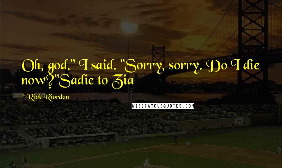 Rick Riordan Quotes: Oh, god," I said. "Sorry, sorry. Do I die now?"Sadie to Zia