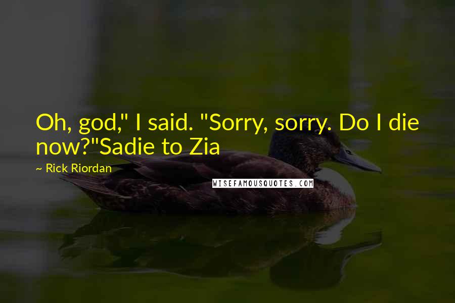 Rick Riordan Quotes: Oh, god," I said. "Sorry, sorry. Do I die now?"Sadie to Zia