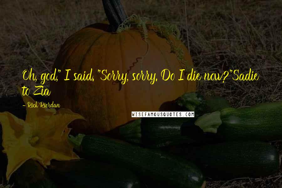 Rick Riordan Quotes: Oh, god," I said. "Sorry, sorry. Do I die now?"Sadie to Zia